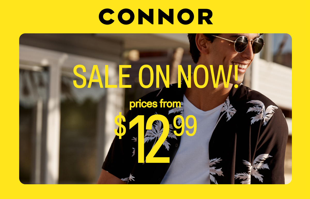 CONNOR’S BIG SUMMER SALE.Get in quick with prices from $12.99.